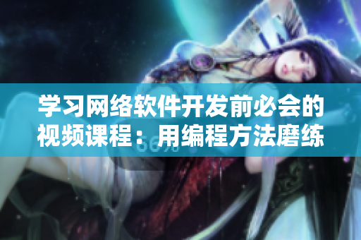 学习网络软件开发前必会的视频课程：用编程方法磨练豆浆与拔萝卜！
