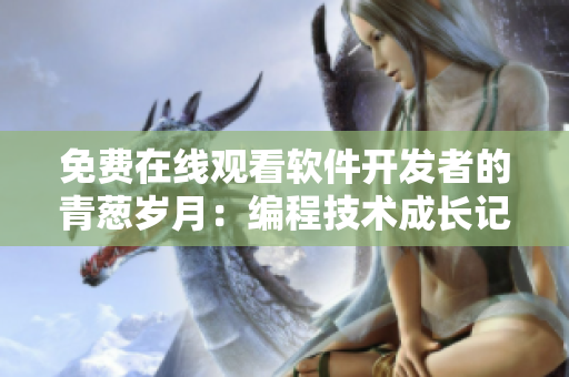 免费在线观看软件开发者的青葱岁月：编程技术成长记录