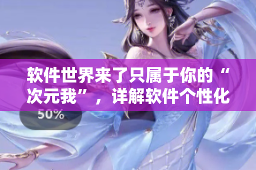 软件世界来了只属于你的“次元我”，详解软件个性化定制！