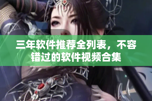 三年软件推荐全列表，不容错过的软件视频合集