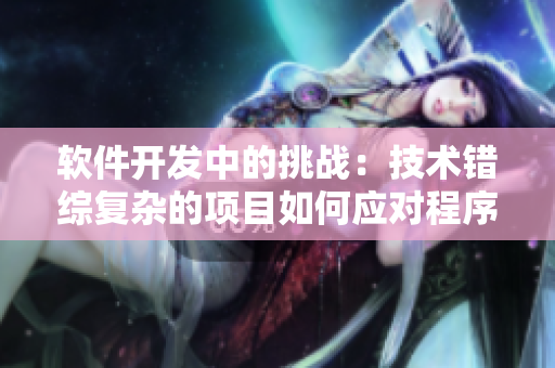 软件开发中的挑战：技术错综复杂的项目如何应对程序员情绪？