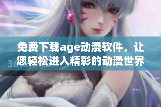免费下载age动漫软件，让您轻松进入精彩的动漫世界