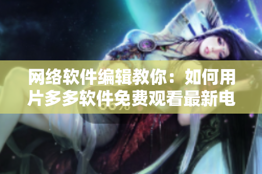 网络软件编辑教你：如何用片多多软件免费观看最新电视剧