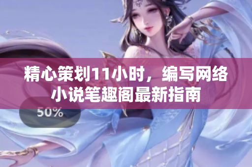 精心策划11小时，编写网络小说笔趣阁最新指南