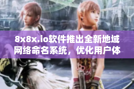 8x8x.io软件推出全新地域网络命名系统，优化用户体验