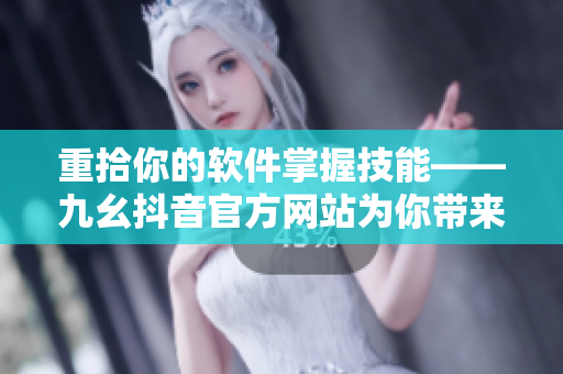 重拾你的软件掌握技能——九幺抖音官方网站为你带来最新IT内容！