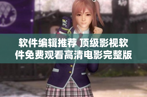 软件编辑推荐 顶级影视软件免费观看高清电影完整版