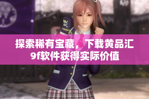 探索稀有宝藏，下载黄品汇9f软件获得实际价值