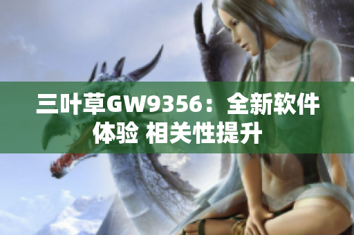 三叶草GW9356：全新软件体验 相关性提升