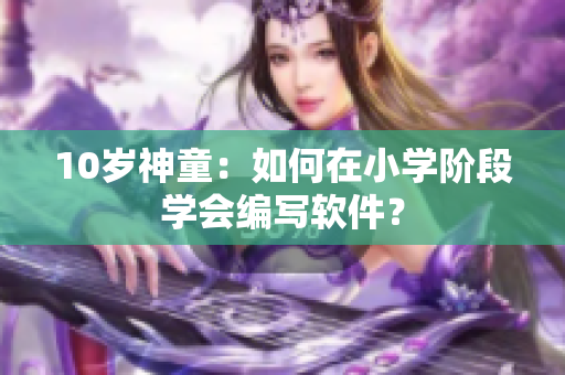 10岁神童：如何在小学阶段学会编写软件？