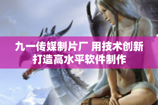 九一传媒制片厂 用技术创新打造高水平软件制作