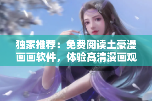 独家推荐：免费阅读土豪漫画画软件，体验高清漫画观看！
