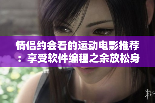 情侣约会看的运动电影推荐：享受软件编程之余放松身心