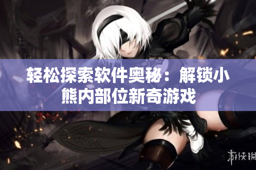 轻松探索软件奥秘：解锁小熊内部位新奇游戏
