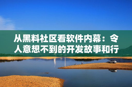 从黑料社区看软件内幕：令人意想不到的开发故事和行业内幕