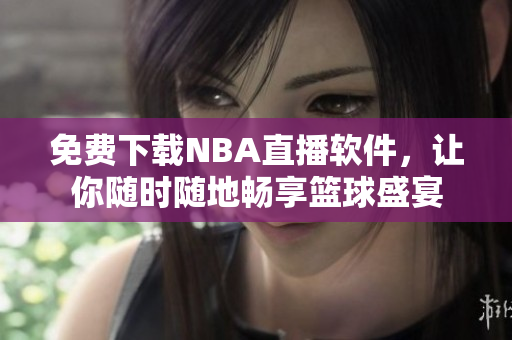 免费下载NBA直播软件，让你随时随地畅享篮球盛宴
