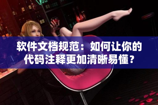 软件文档规范：如何让你的代码注释更加清晰易懂？