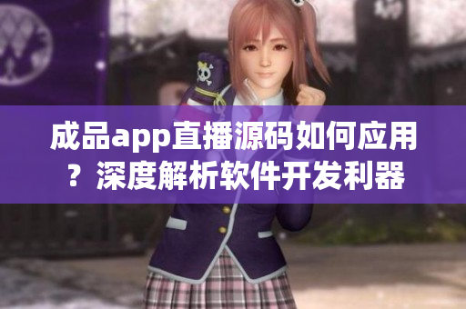 成品app直播源码如何应用？深度解析软件开发利器