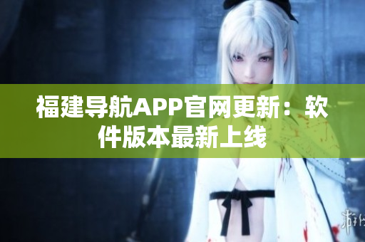 福建导航APP官网更新：软件版本最新上线