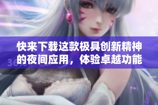 快来下载这款极具创新精神的夜间应用，体验卓越功能！