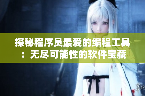 探秘程序员最爱的编程工具：无尽可能性的软件宝藏