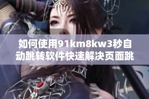 如何使用91km8kw3秒自动跳转软件快速解决页面跳转问题？