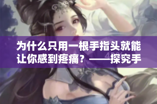 为什么只用一根手指头就能让你感到疼痛？——探究手指疼痛的原因
