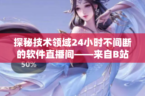 探秘技术领域24小时不间断的软件直播间——来自B站的全新体验