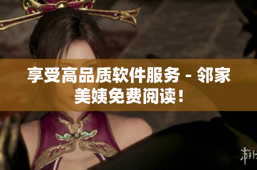 享受高品质软件服务 - 邻家美姨免费阅读！