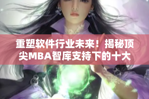 重塑软件行业未来！揭秘顶尖MBA智库支持下的十大创新举措！