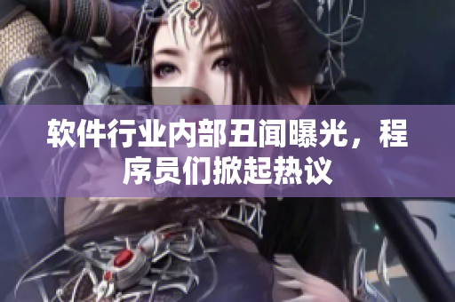 软件行业内部丑闻曝光，程序员们掀起热议