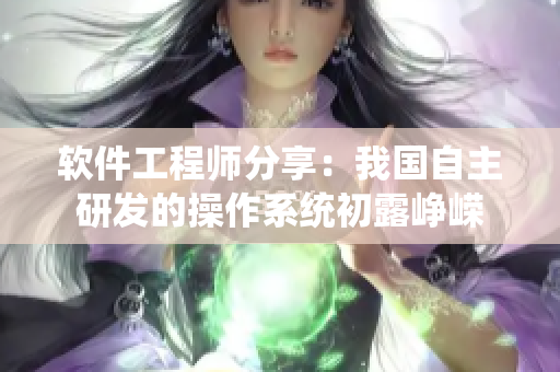软件工程师分享：我国自主研发的操作系统初露峥嵘