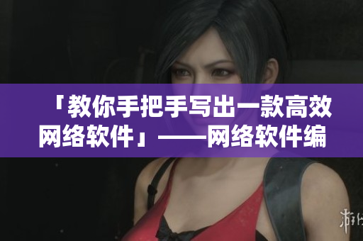 「教你手把手写出一款高效网络软件」——网络软件编辑的实用指南