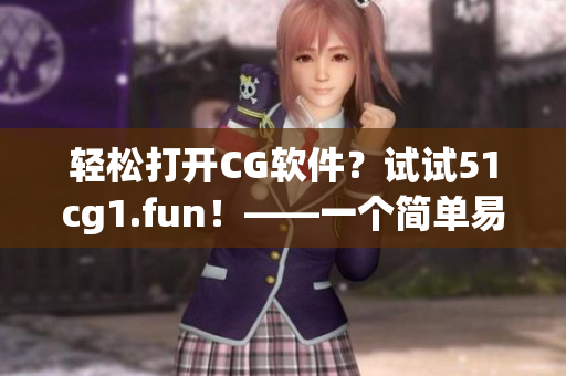 轻松打开CG软件？试试51cg1.fun！——一个简单易用的CG软件开启方式