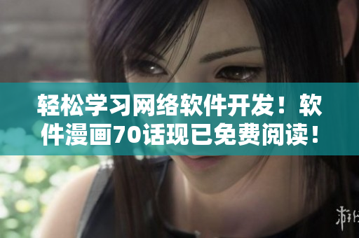 轻松学习网络软件开发！软件漫画70话现已免费阅读！