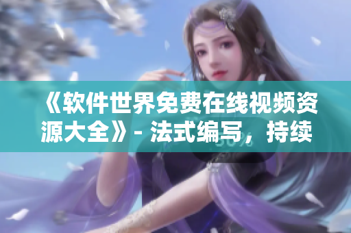 《软件世界免费在线视频资源大全》- 法式编写，持续更新