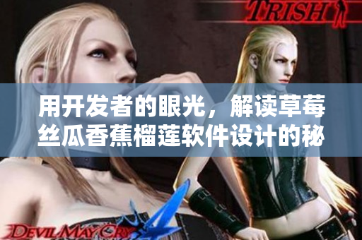 用开发者的眼光，解读草莓丝瓜香蕉榴莲软件设计的秘密