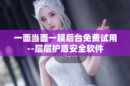 一面当面一膜后台免费试用--层层护盾安全软件