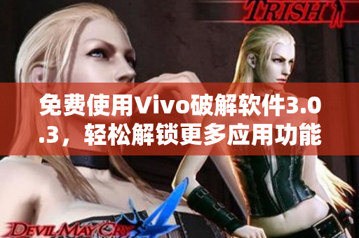 免费使用Vivo破解软件3.0.3，轻松解锁更多应用功能