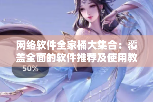 网络软件全家桶大集合：覆盖全面的软件推荐及使用教程