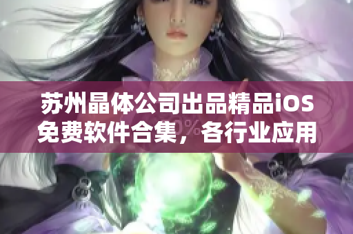苏州晶体公司出品精品iOS免费软件合集，各行业应用应有尽有