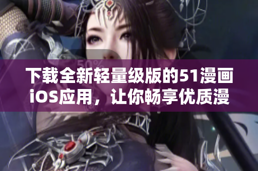 下载全新轻量级版的51漫画iOS应用，让你畅享优质漫画资源！