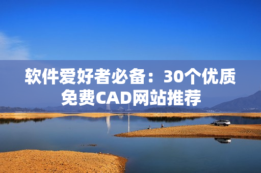 软件爱好者必备：30个优质免费CAD网站推荐