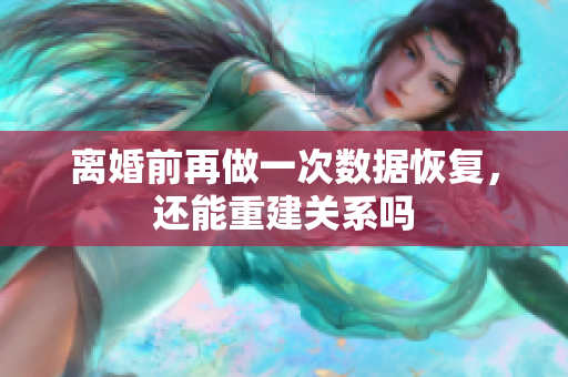 离婚前再做一次数据恢复，还能重建关系吗