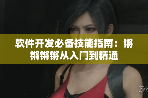 软件开发必备技能指南：锵锵锵锵从入门到精通