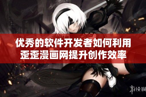 优秀的软件开发者如何利用歪歪漫画网提升创作效率