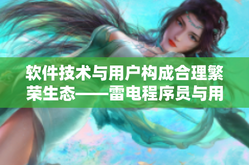 软件技术与用户构成合理繁荣生态——雷电程序员与用户的协同创新