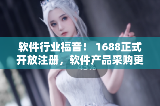 软件行业福音！ 1688正式开放注册，软件产品采购更便捷！