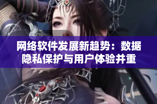 网络软件发展新趋势：数据隐私保护与用户体验并重