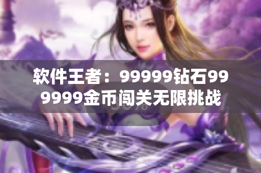 软件王者：99999钻石999999金币闯关无限挑战
